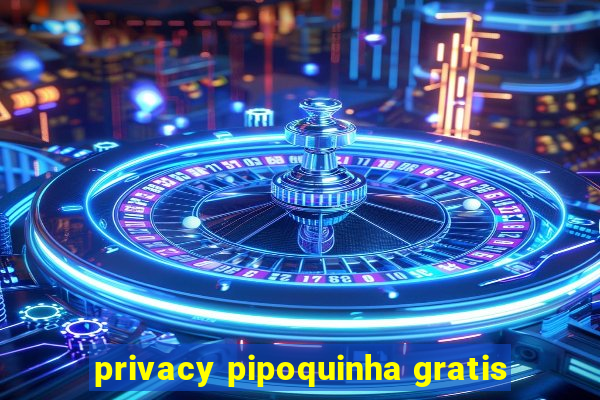 privacy pipoquinha gratis